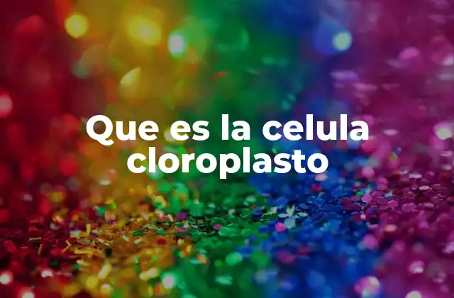 Que es la Celula Cloroplasto