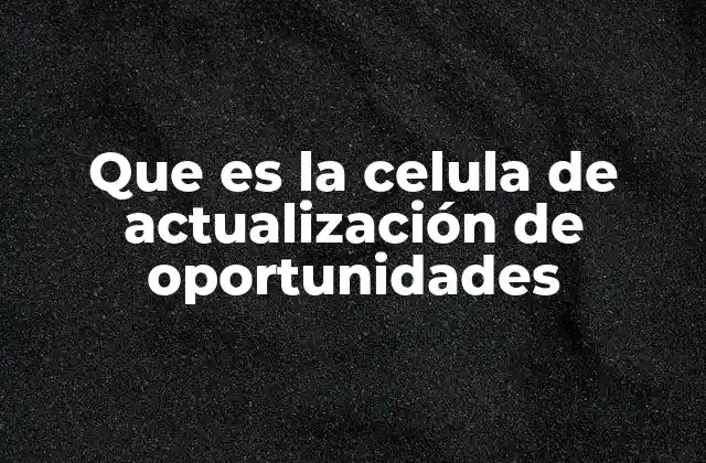 Que es la Celula de Actualización de Oportunidades