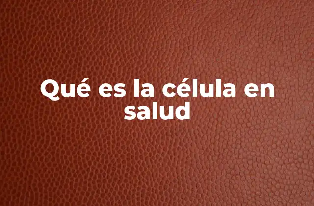 Qué es la Célula en Salud
