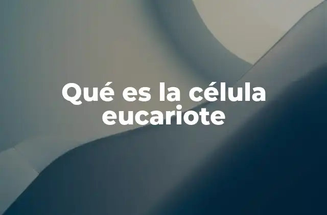Qué es la Célula Eucariote