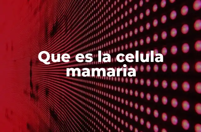 Que es la Celula Mamaria