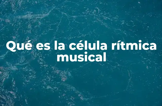 Qué es la Célula Rítmica Musical