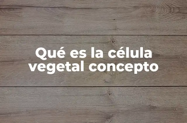 Características estructurales de la célula vegetal