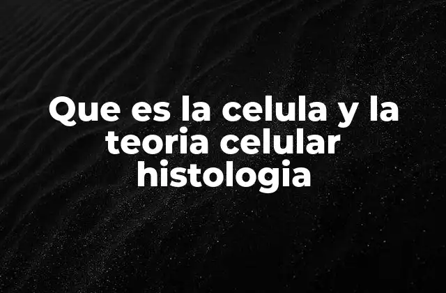 Que es la Celula y la Teoria Celular Histologia