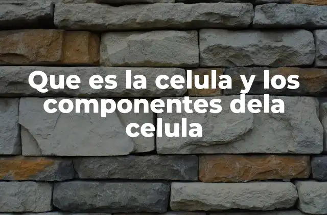 Que es la Celula y los Componentes Dela Celula