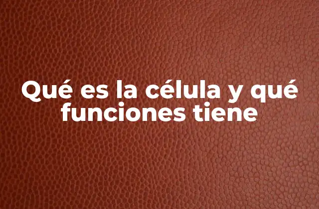 Qué es la Célula y Qué Funciones Tiene