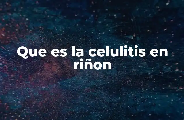 Que es la Celulitis en Riñon