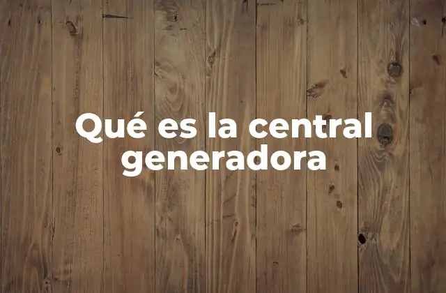 Qué es la Central Generadora