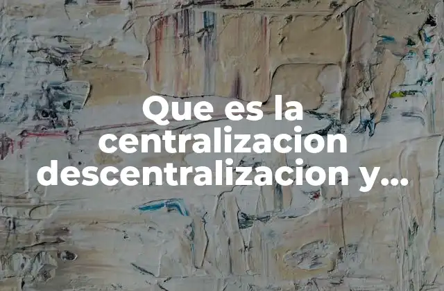 Que es la Centralizacion Descentralizacion y Desconcentracion en Derecho