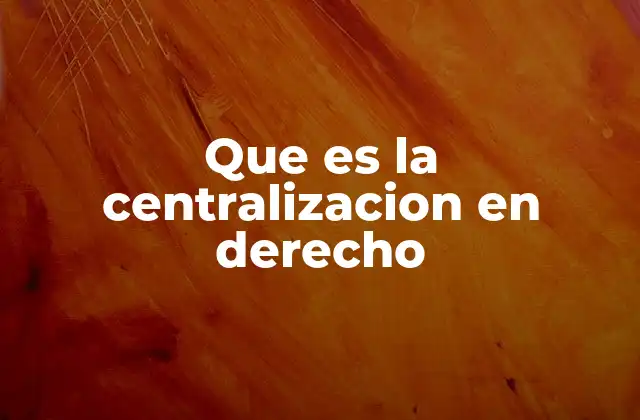 Que es la Centralizacion en Derecho