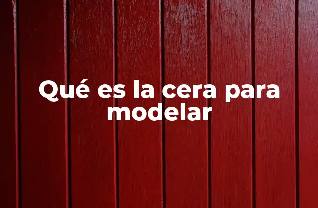 Qué es la Cera para Modelar