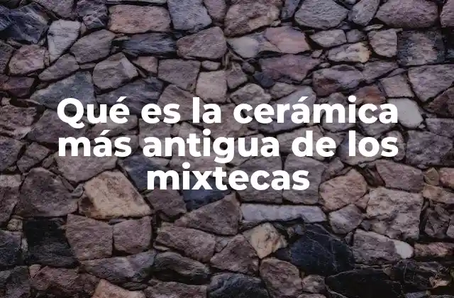 Qué es la Cerámica Más Antigua de los Mixtecas
