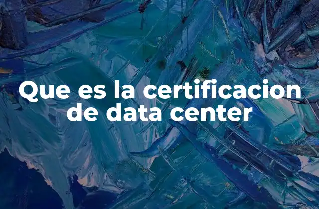 Que es la Certificacion de Data Center