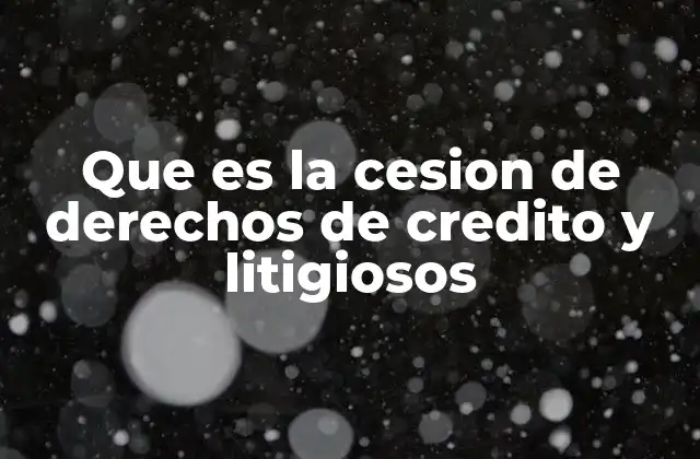 Que es la Cesion de Derechos de Credito y Litigiosos