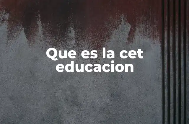 Que es la Cet Educacion