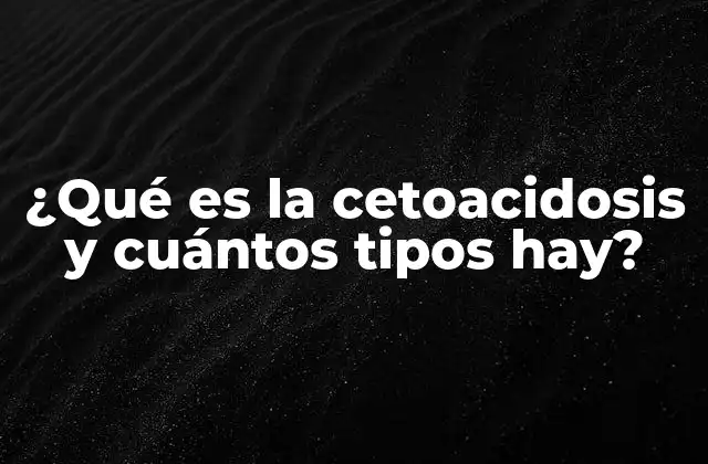 ¿qué es la Cetoacidosis y Cuántos Tipos Hay?