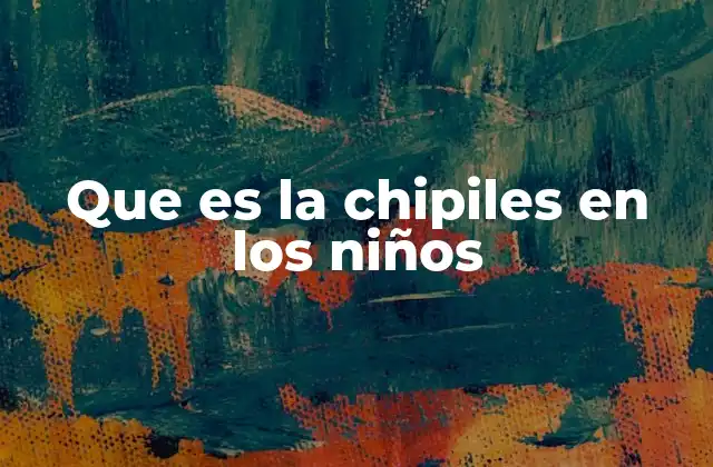 Que es la Chipiles en los Niños