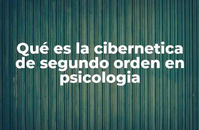 Qué es la Cibernetica de Segundo Orden en Psicologia