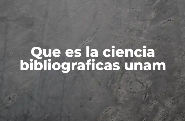 Que es la Ciencia Bibliograficas Unam