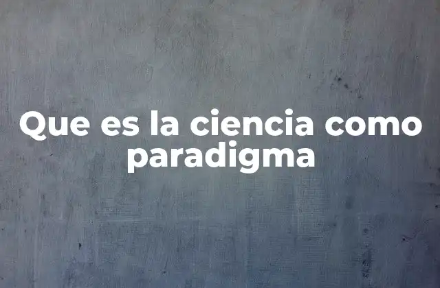 Que es la Ciencia como Paradigma
