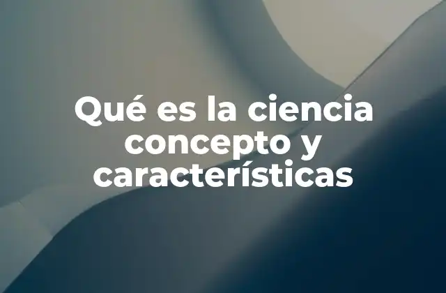 Qué es la Ciencia Concepto y Características