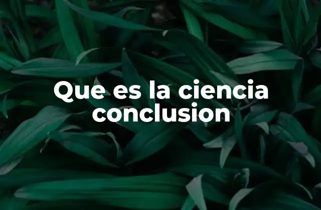 Que es la Ciencia Conclusion 2 El rol de la ciencia en la evolución del conocimiento