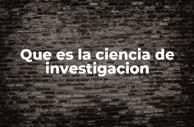 Que es la Ciencia de Investigacion
