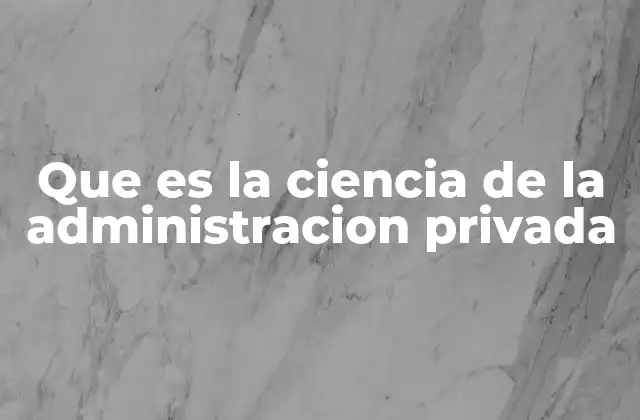 Que es la Ciencia de la Administracion Privada