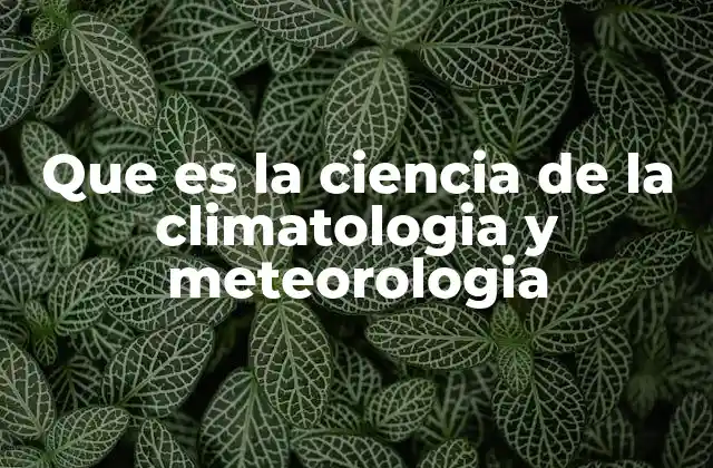 Que es la Ciencia de la Climatologia y Meteorologia