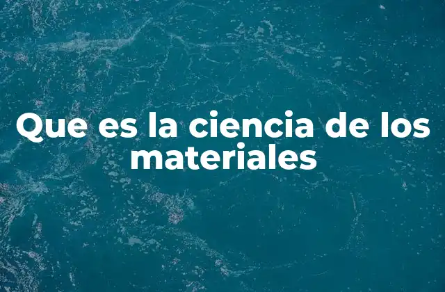 Que es la Ciencia de los Materiales 2 La importancia de estudiar la estructura interna de los materiales