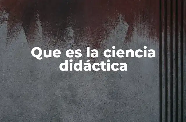 Que es la Ciencia Didáctica