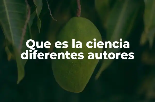 Que es la Ciencia Diferentes Autores