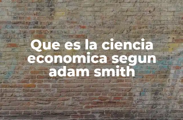 Que es la Ciencia Economica Segun Adam Smith