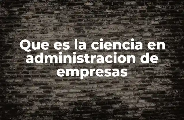 Que es la Ciencia en Administracion de Empresas