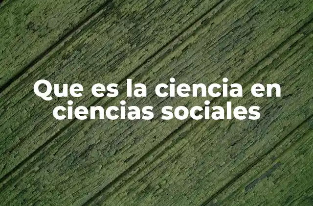 Que es la Ciencia en Ciencias Sociales