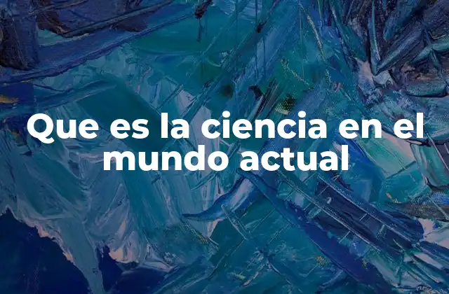 Que es la Ciencia en el Mundo Actual