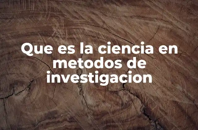 Que es la Ciencia en Metodos de Investigacion