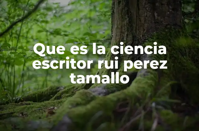 Que es la Ciencia Escritor Rui Perez Tamallo