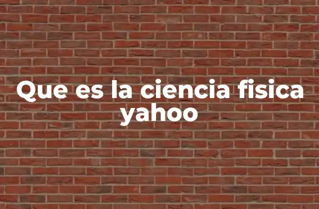 Que es la Ciencia Fisica Yahoo