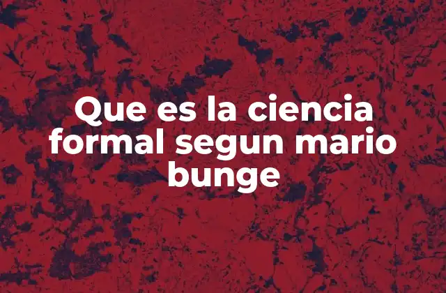 Que es la Ciencia Formal Segun Mario Bunge