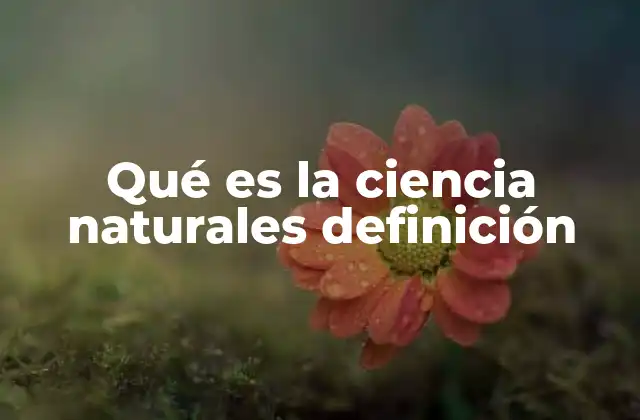 Qué es la Ciencia Naturales Definición