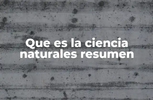 Que es la Ciencia Naturales Resumen