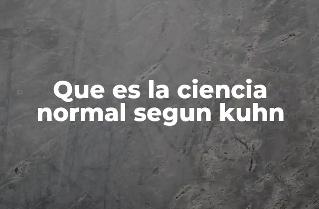 Que es la Ciencia Normal Segun Kuhn