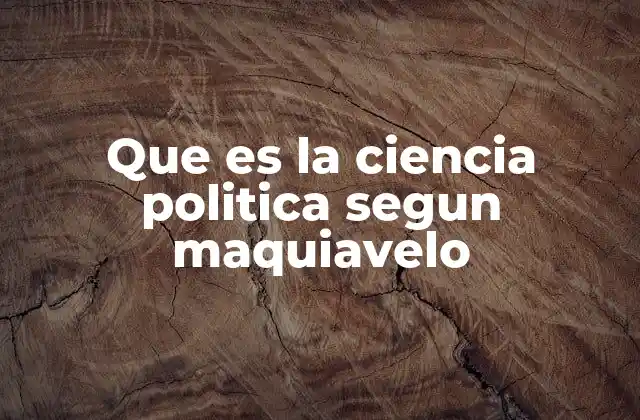 Que es la Ciencia Politica Segun Maquiavelo