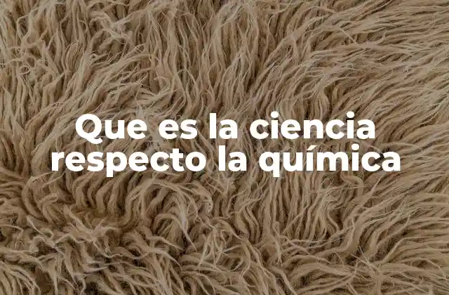 Que es la Ciencia Respecto la Química