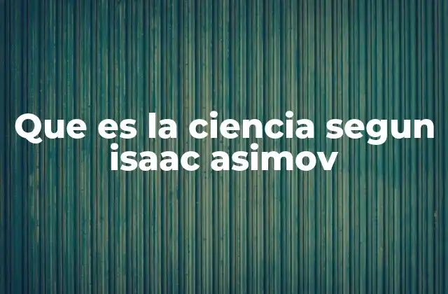 Que es la Ciencia Segun Isaac Asimov