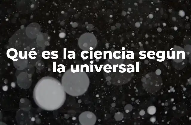 Qué es la Ciencia según la Universal