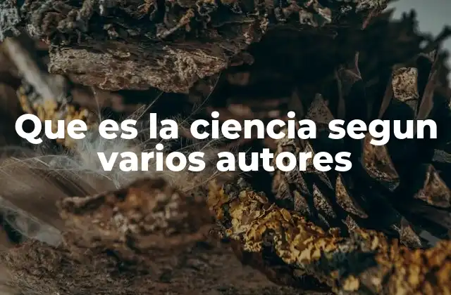 Que es la Ciencia Segun Varios Autores