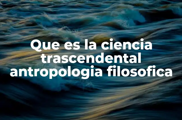 Que es la Ciencia Trascendental Antropologia Filosofica