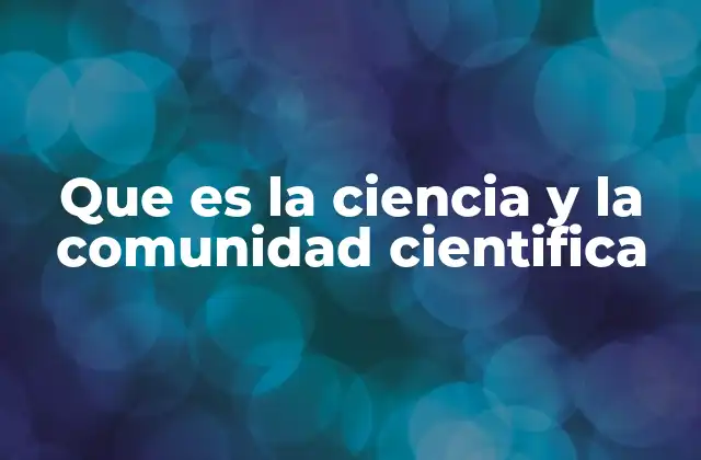 Que es la Ciencia y la Comunidad Cientifica